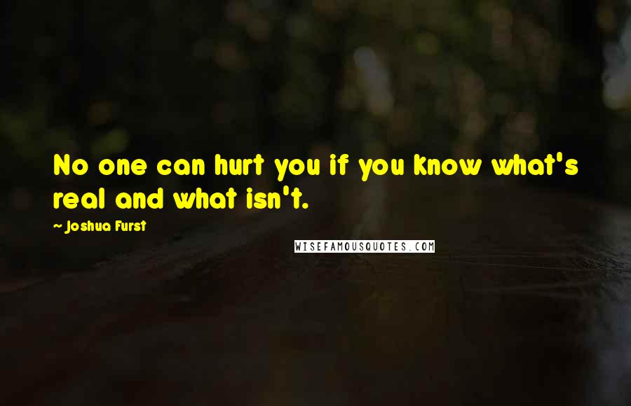 Joshua Furst Quotes: No one can hurt you if you know what's real and what isn't.