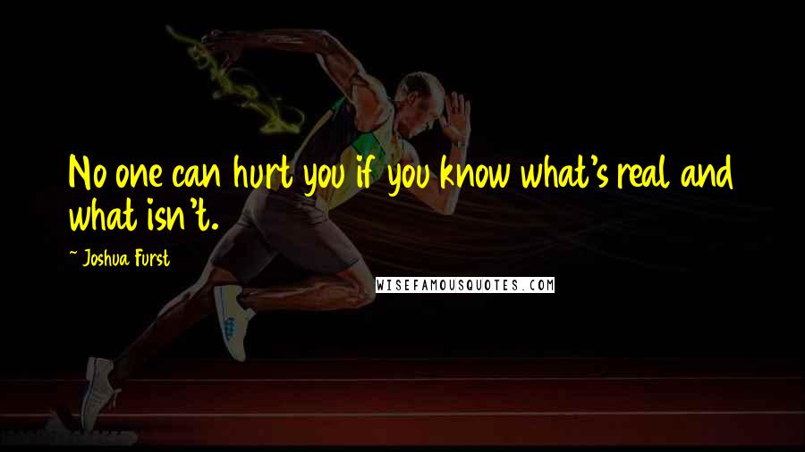 Joshua Furst Quotes: No one can hurt you if you know what's real and what isn't.