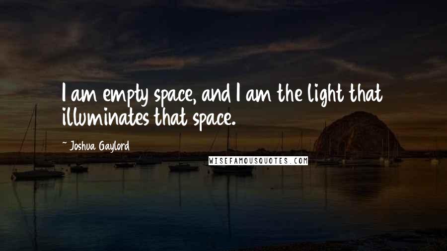 Joshua Gaylord Quotes: I am empty space, and I am the light that illuminates that space.
