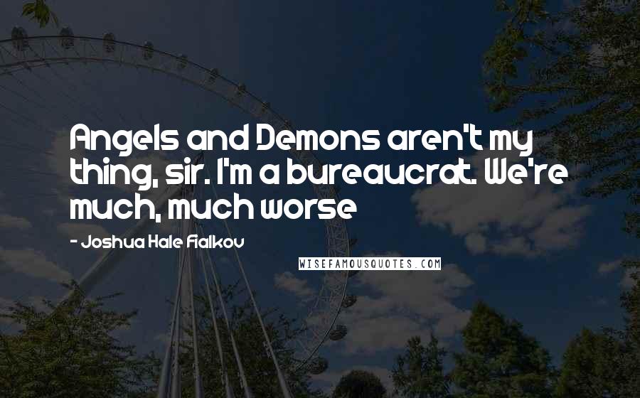 Joshua Hale Fialkov Quotes: Angels and Demons aren't my thing, sir. I'm a bureaucrat. We're much, much worse