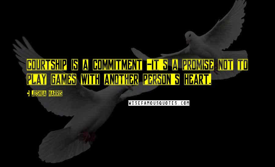 Joshua Harris Quotes: Courtship is a commitment -it's a promise not to play games with another person's heart.