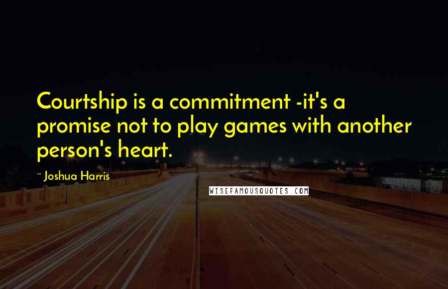 Joshua Harris Quotes: Courtship is a commitment -it's a promise not to play games with another person's heart.