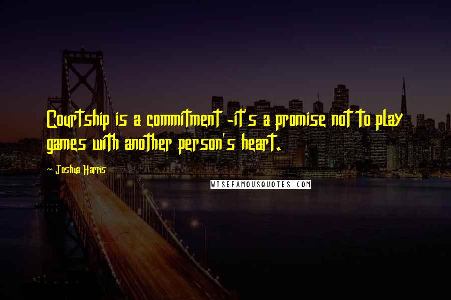 Joshua Harris Quotes: Courtship is a commitment -it's a promise not to play games with another person's heart.