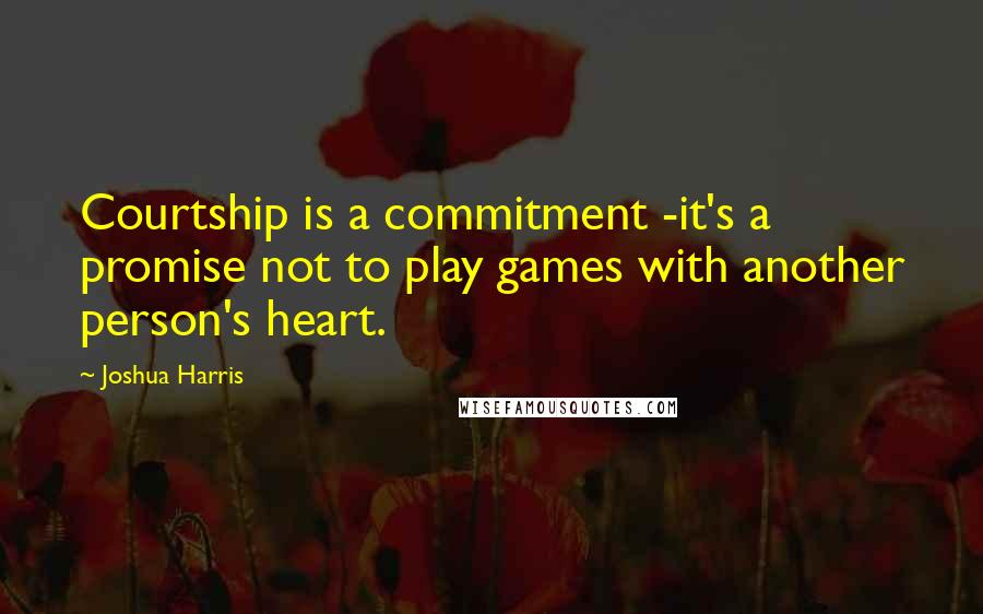 Joshua Harris Quotes: Courtship is a commitment -it's a promise not to play games with another person's heart.