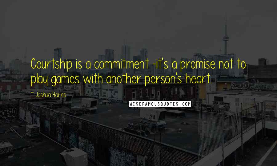Joshua Harris Quotes: Courtship is a commitment -it's a promise not to play games with another person's heart.