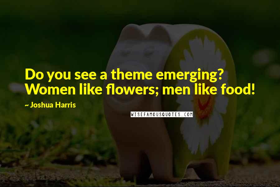 Joshua Harris Quotes: Do you see a theme emerging? Women like flowers; men like food!