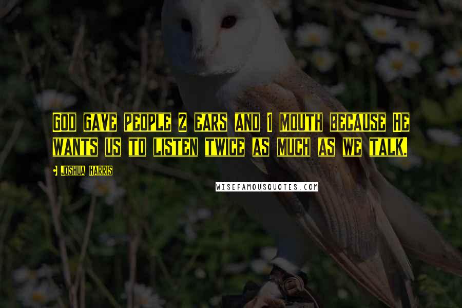 Joshua Harris Quotes: God gave people 2 ears and 1 mouth because He wants us to listen twice as much as we talk.