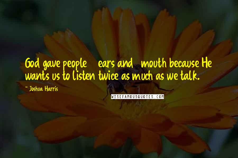 Joshua Harris Quotes: God gave people 2 ears and 1 mouth because He wants us to listen twice as much as we talk.