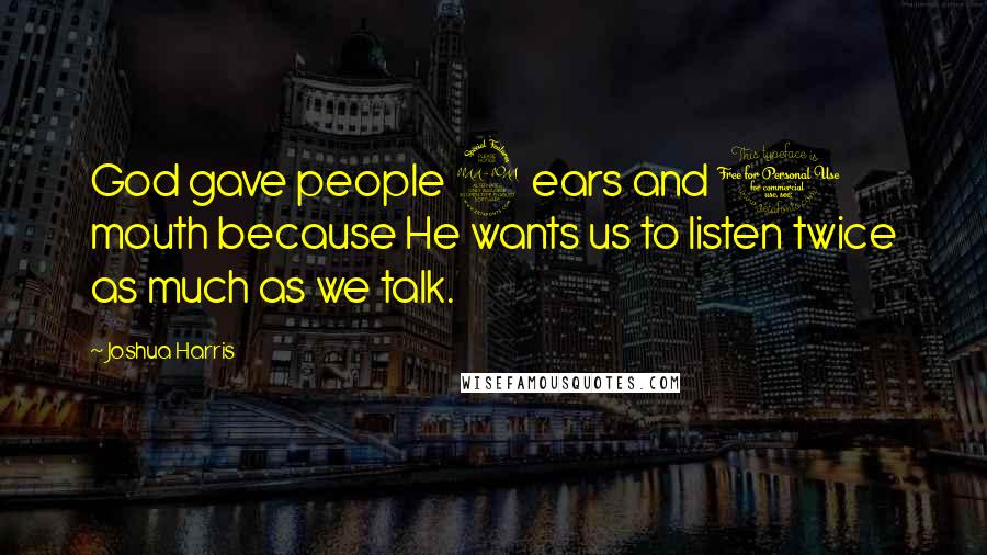 Joshua Harris Quotes: God gave people 2 ears and 1 mouth because He wants us to listen twice as much as we talk.