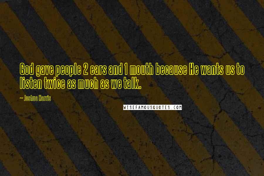 Joshua Harris Quotes: God gave people 2 ears and 1 mouth because He wants us to listen twice as much as we talk.
