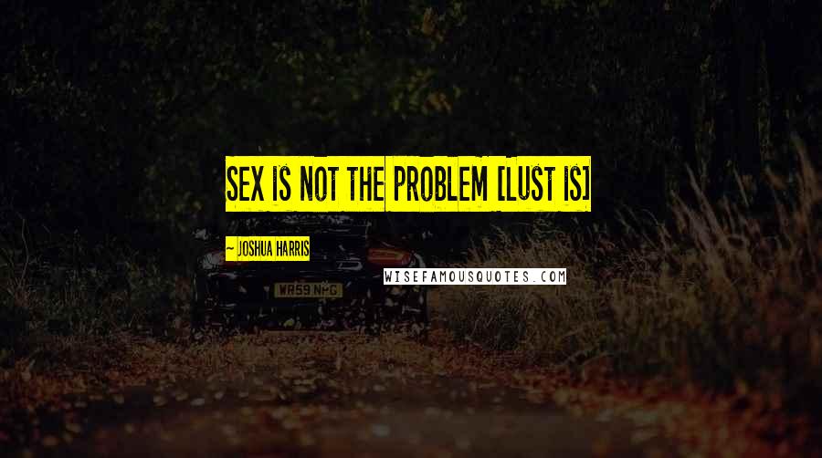 Joshua Harris Quotes: Sex is not the problem [Lust is]