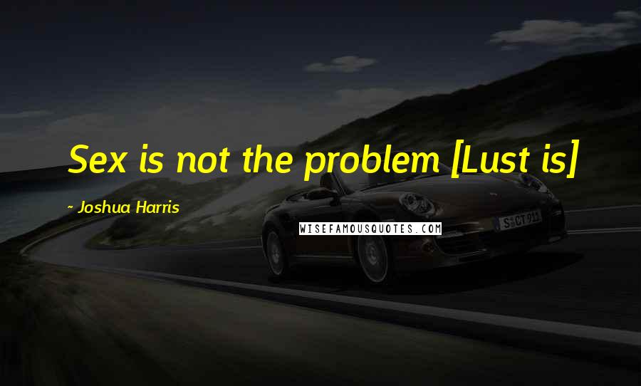 Joshua Harris Quotes: Sex is not the problem [Lust is]