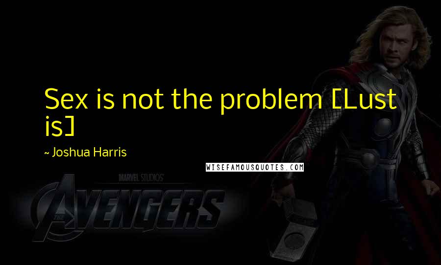 Joshua Harris Quotes: Sex is not the problem [Lust is]