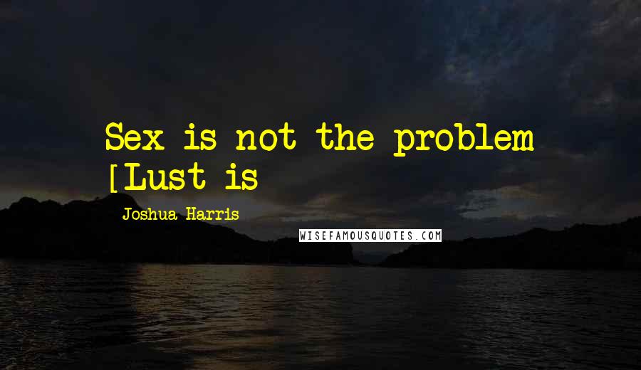 Joshua Harris Quotes: Sex is not the problem [Lust is]