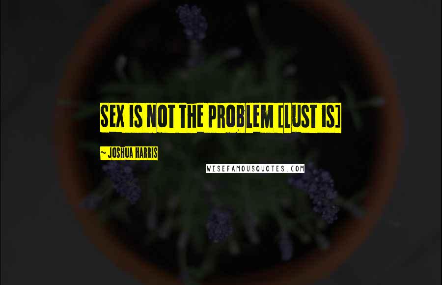 Joshua Harris Quotes: Sex is not the problem [Lust is]