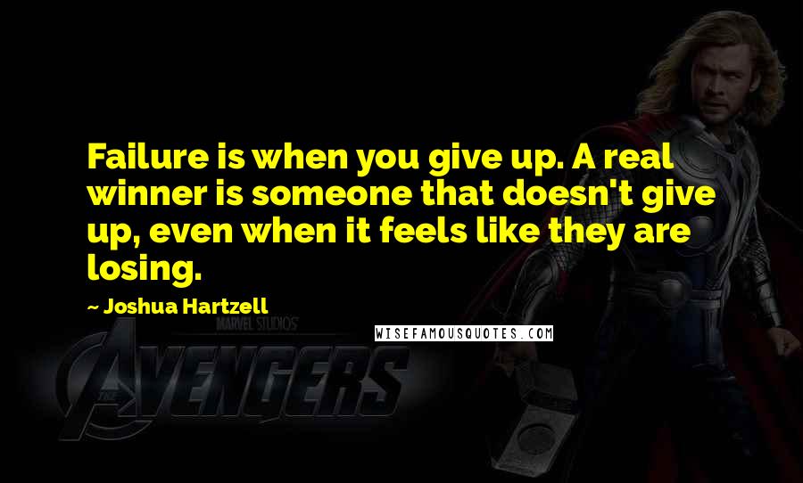 Joshua Hartzell Quotes: Failure is when you give up. A real winner is someone that doesn't give up, even when it feels like they are losing.