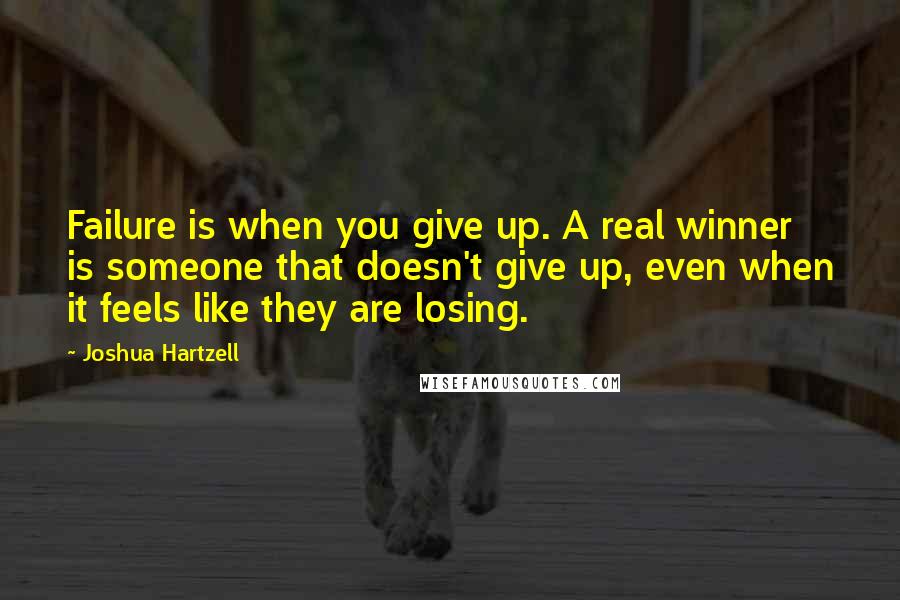 Joshua Hartzell Quotes: Failure is when you give up. A real winner is someone that doesn't give up, even when it feels like they are losing.