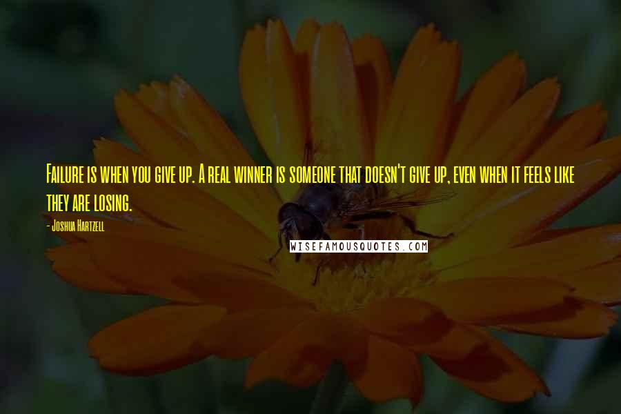 Joshua Hartzell Quotes: Failure is when you give up. A real winner is someone that doesn't give up, even when it feels like they are losing.