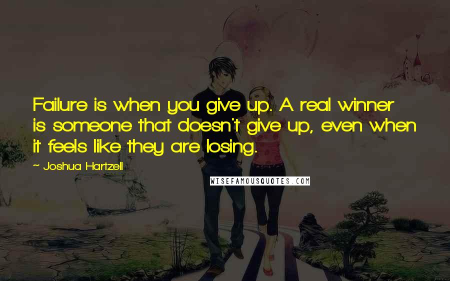 Joshua Hartzell Quotes: Failure is when you give up. A real winner is someone that doesn't give up, even when it feels like they are losing.