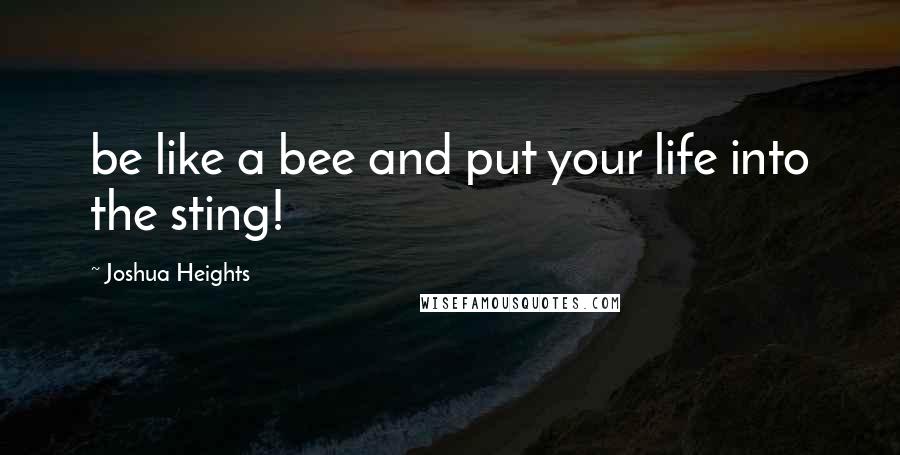 Joshua Heights Quotes: be like a bee and put your life into the sting!