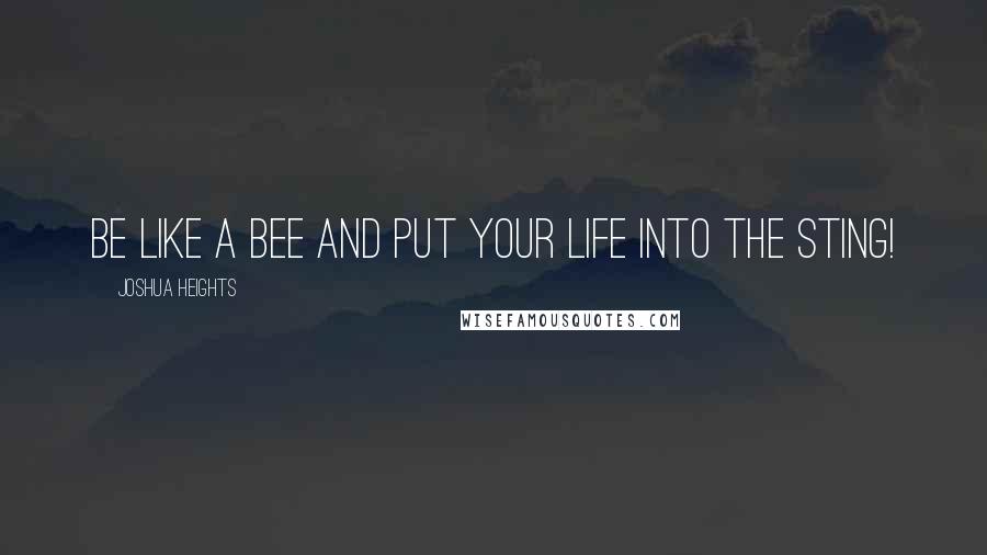 Joshua Heights Quotes: be like a bee and put your life into the sting!