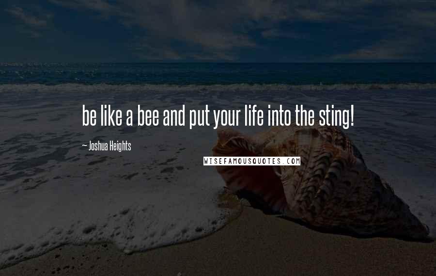 Joshua Heights Quotes: be like a bee and put your life into the sting!