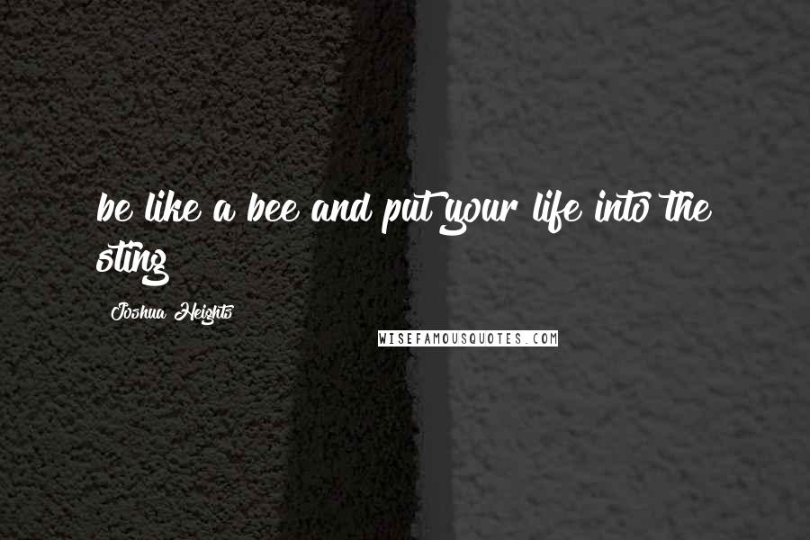 Joshua Heights Quotes: be like a bee and put your life into the sting!