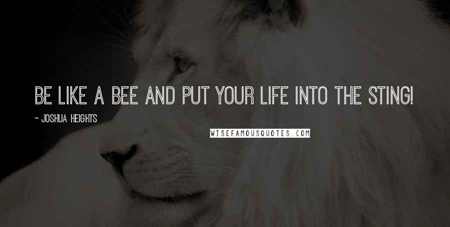 Joshua Heights Quotes: be like a bee and put your life into the sting!