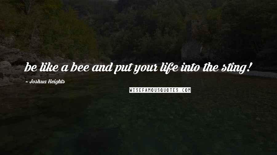 Joshua Heights Quotes: be like a bee and put your life into the sting!