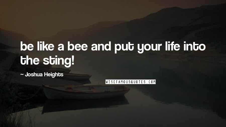 Joshua Heights Quotes: be like a bee and put your life into the sting!