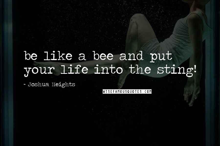 Joshua Heights Quotes: be like a bee and put your life into the sting!