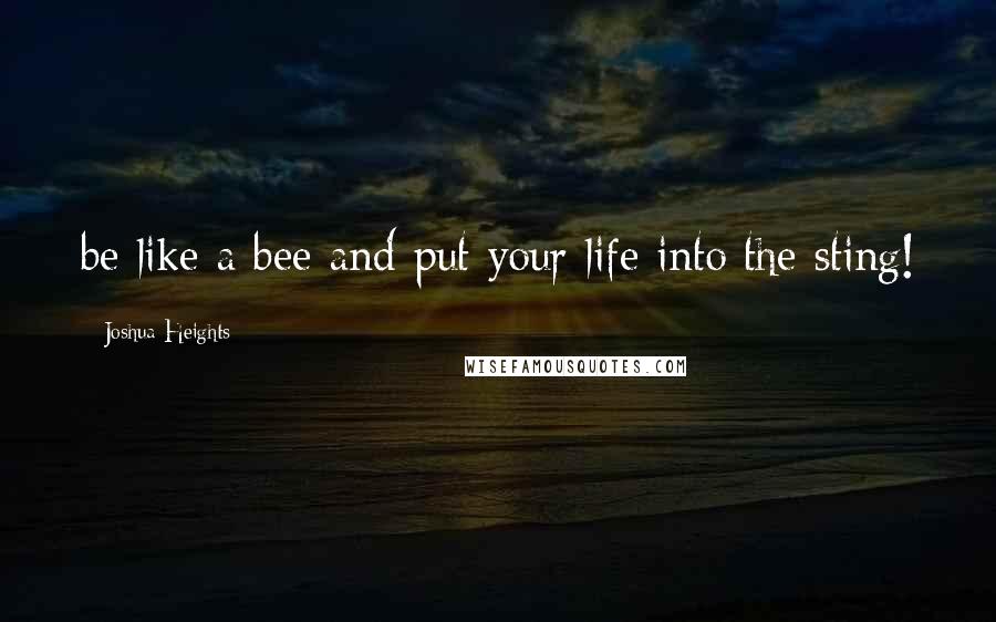 Joshua Heights Quotes: be like a bee and put your life into the sting!