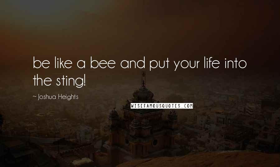 Joshua Heights Quotes: be like a bee and put your life into the sting!