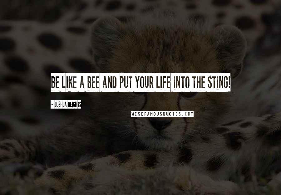 Joshua Heights Quotes: be like a bee and put your life into the sting!