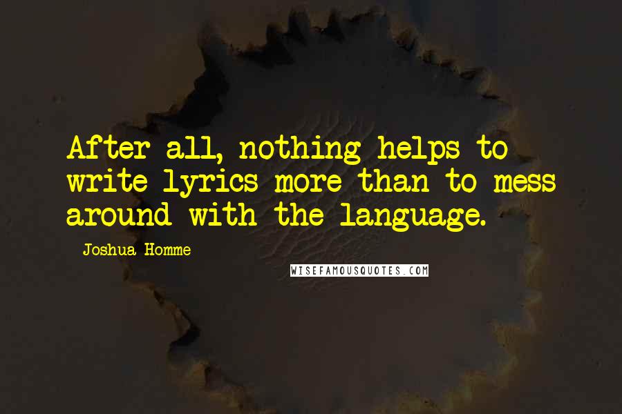 Joshua Homme Quotes: After all, nothing helps to write lyrics more than to mess around with the language.
