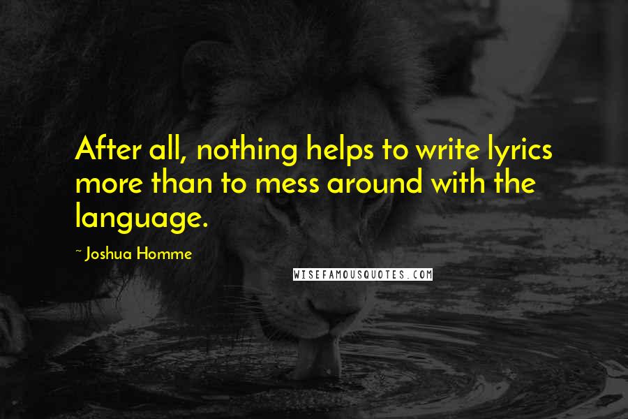 Joshua Homme Quotes: After all, nothing helps to write lyrics more than to mess around with the language.
