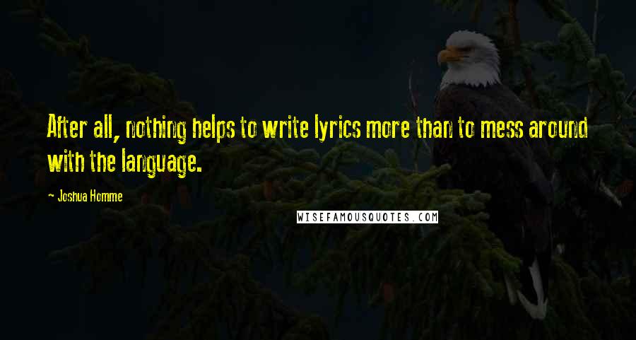 Joshua Homme Quotes: After all, nothing helps to write lyrics more than to mess around with the language.