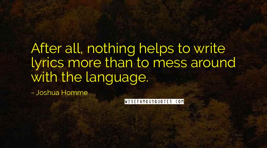 Joshua Homme Quotes: After all, nothing helps to write lyrics more than to mess around with the language.