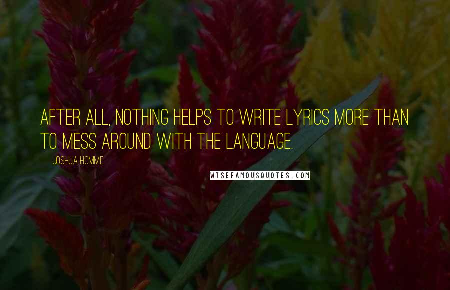 Joshua Homme Quotes: After all, nothing helps to write lyrics more than to mess around with the language.