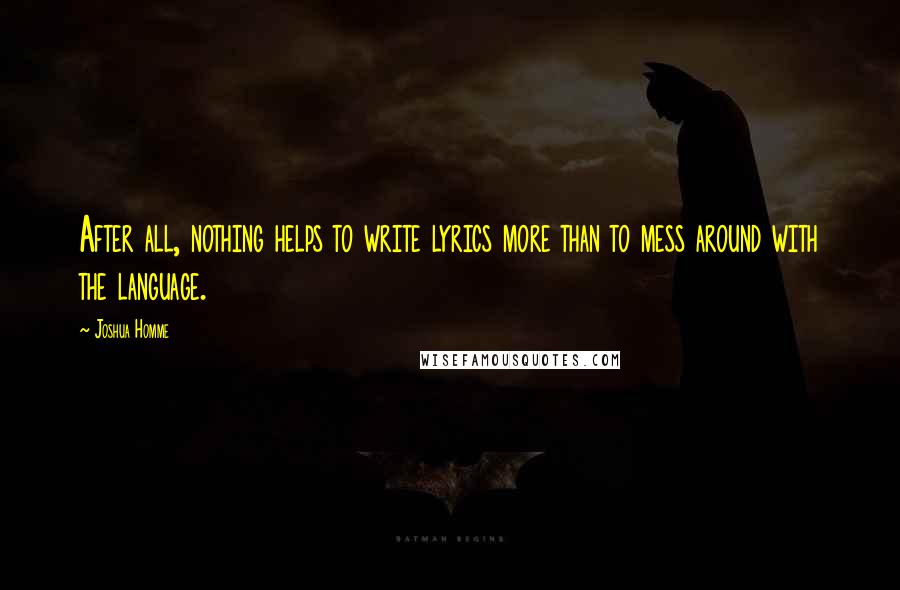 Joshua Homme Quotes: After all, nothing helps to write lyrics more than to mess around with the language.
