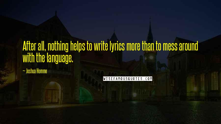 Joshua Homme Quotes: After all, nothing helps to write lyrics more than to mess around with the language.