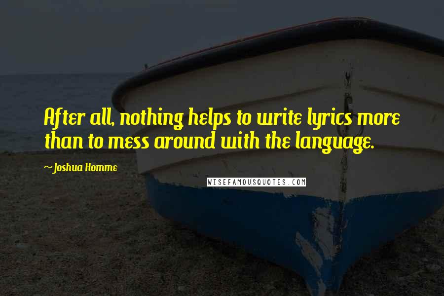 Joshua Homme Quotes: After all, nothing helps to write lyrics more than to mess around with the language.