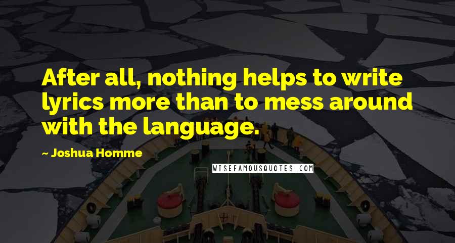 Joshua Homme Quotes: After all, nothing helps to write lyrics more than to mess around with the language.