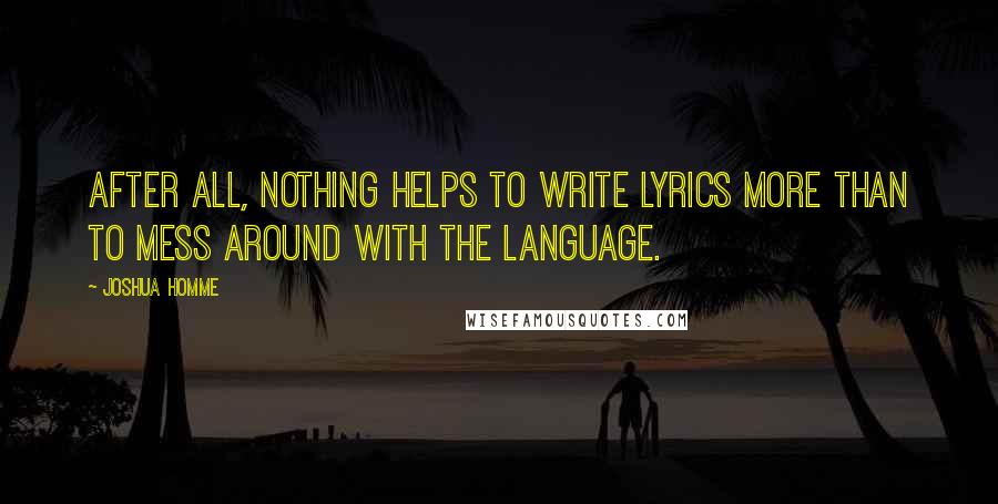 Joshua Homme Quotes: After all, nothing helps to write lyrics more than to mess around with the language.