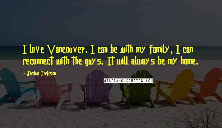 Joshua Jackson Quotes: I love Vancouver. I can be with my family, I can reconnect with the guys. It will always be my home.