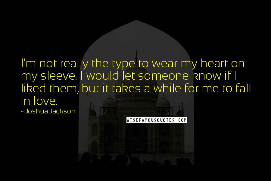 Joshua Jackson Quotes: I'm not really the type to wear my heart on my sleeve. I would let someone know if I liked them, but it takes a while for me to fall in love.