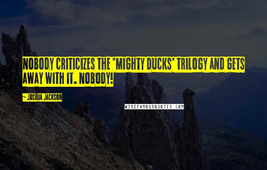 Joshua Jackson Quotes: Nobody criticizes the 'Mighty Ducks' trilogy and gets away with it. Nobody!
