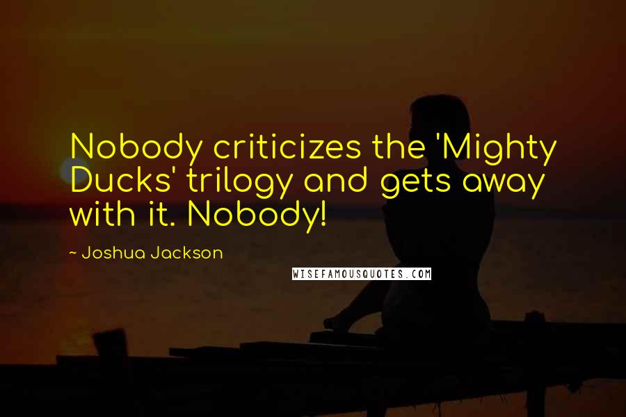 Joshua Jackson Quotes: Nobody criticizes the 'Mighty Ducks' trilogy and gets away with it. Nobody!