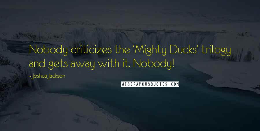 Joshua Jackson Quotes: Nobody criticizes the 'Mighty Ducks' trilogy and gets away with it. Nobody!