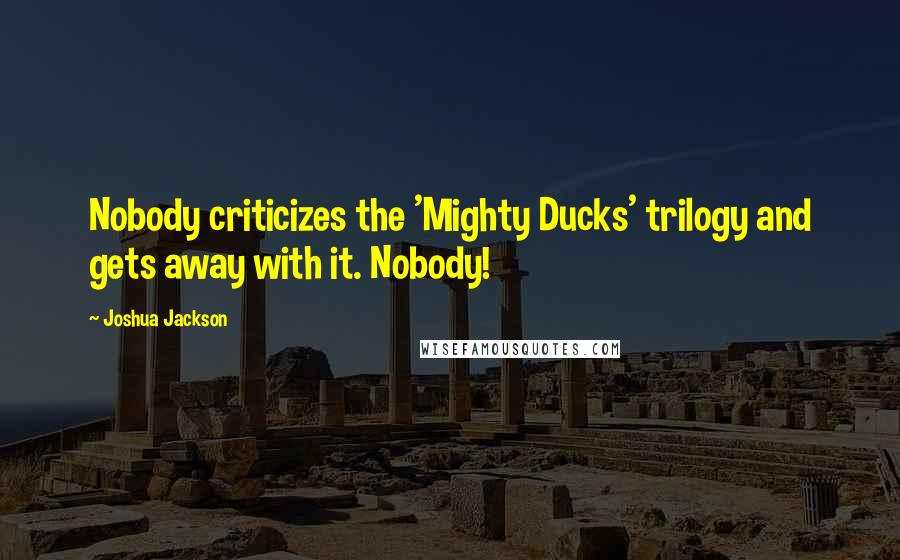 Joshua Jackson Quotes: Nobody criticizes the 'Mighty Ducks' trilogy and gets away with it. Nobody!